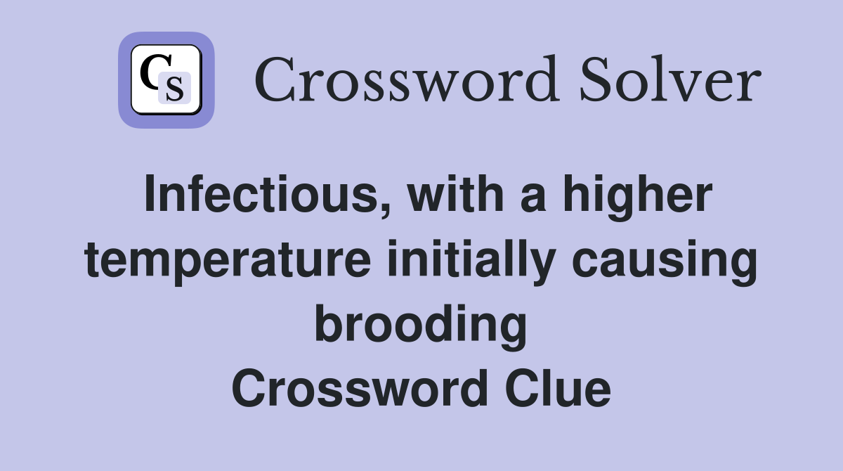 Infectious, with a higher temperature initially causing brooding Crossword Clue
