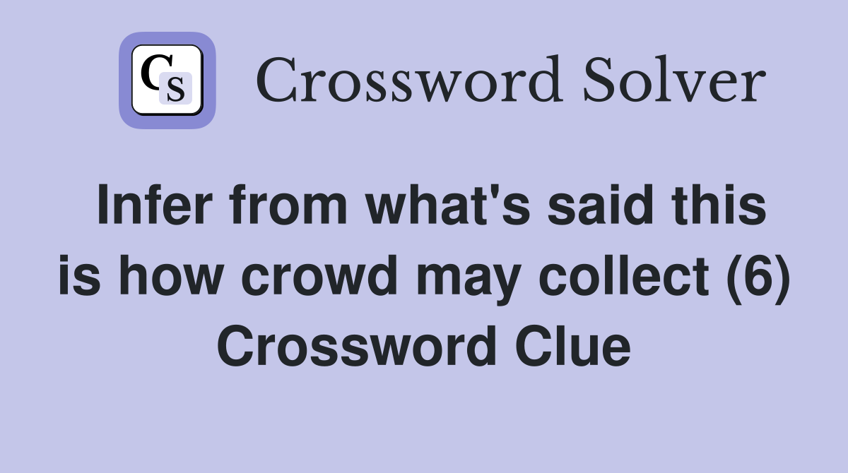 Infer from what's said this is how crowd may collect (6) Crossword Clue