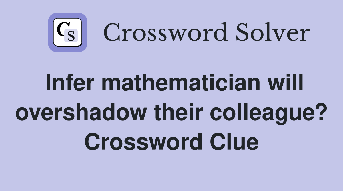 Infer mathematician will overshadow their colleague? Crossword Clue