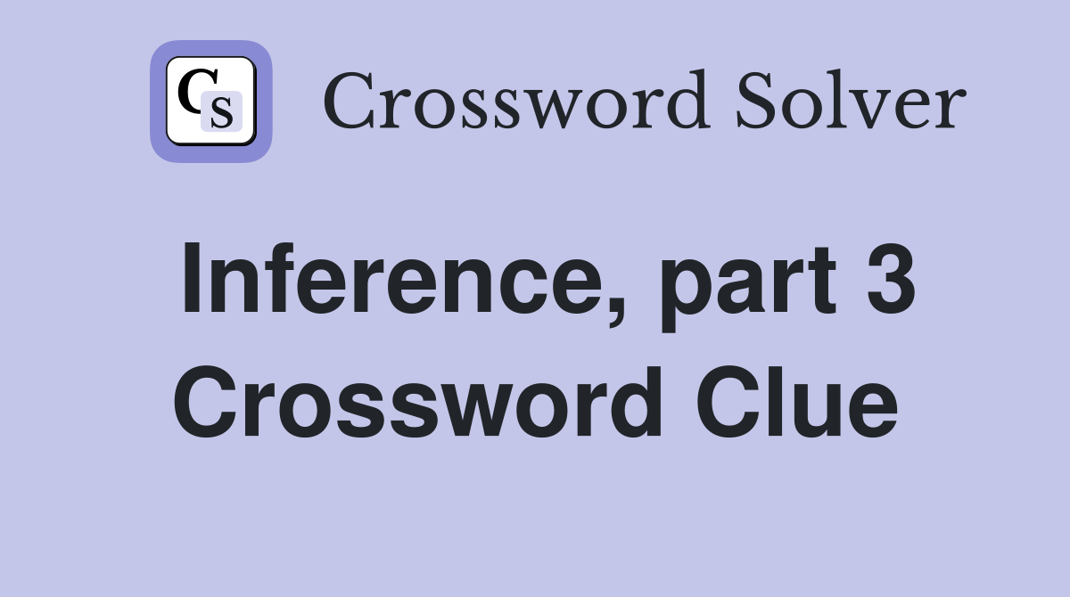 Inference, part 3 Crossword Clue