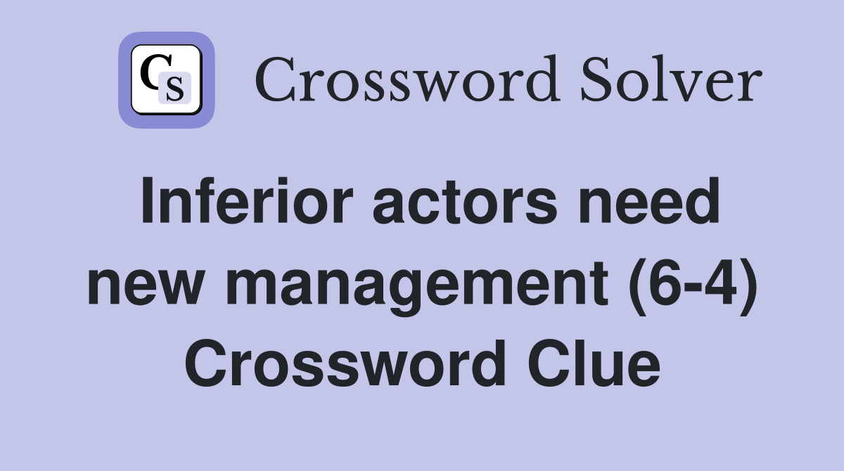 Inferior actors need new management (6-4) Crossword Clue