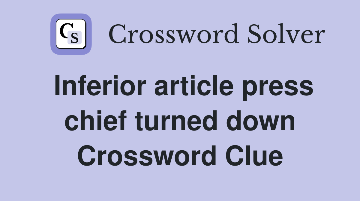 Inferior article press chief turned down Crossword Clue