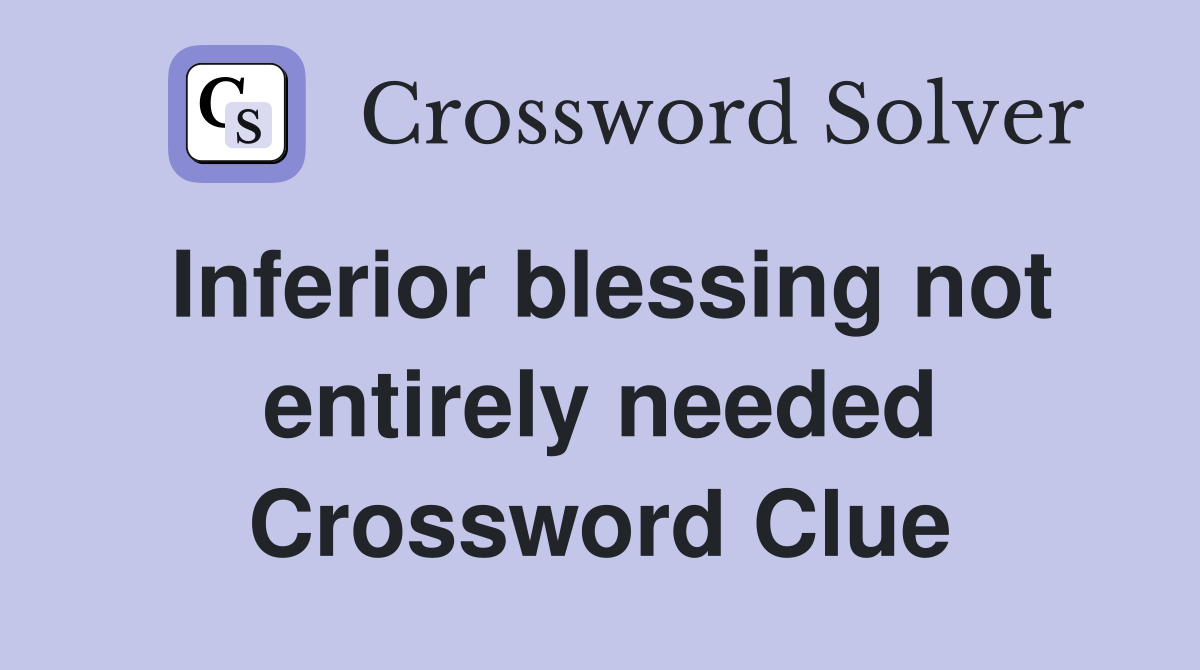 Inferior blessing not entirely needed Crossword Clue