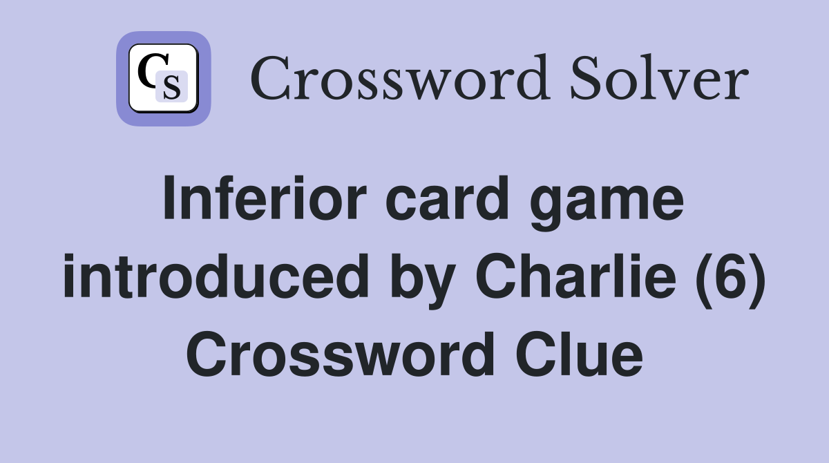 Inferior card game introduced by Charlie (6) Crossword Clue
