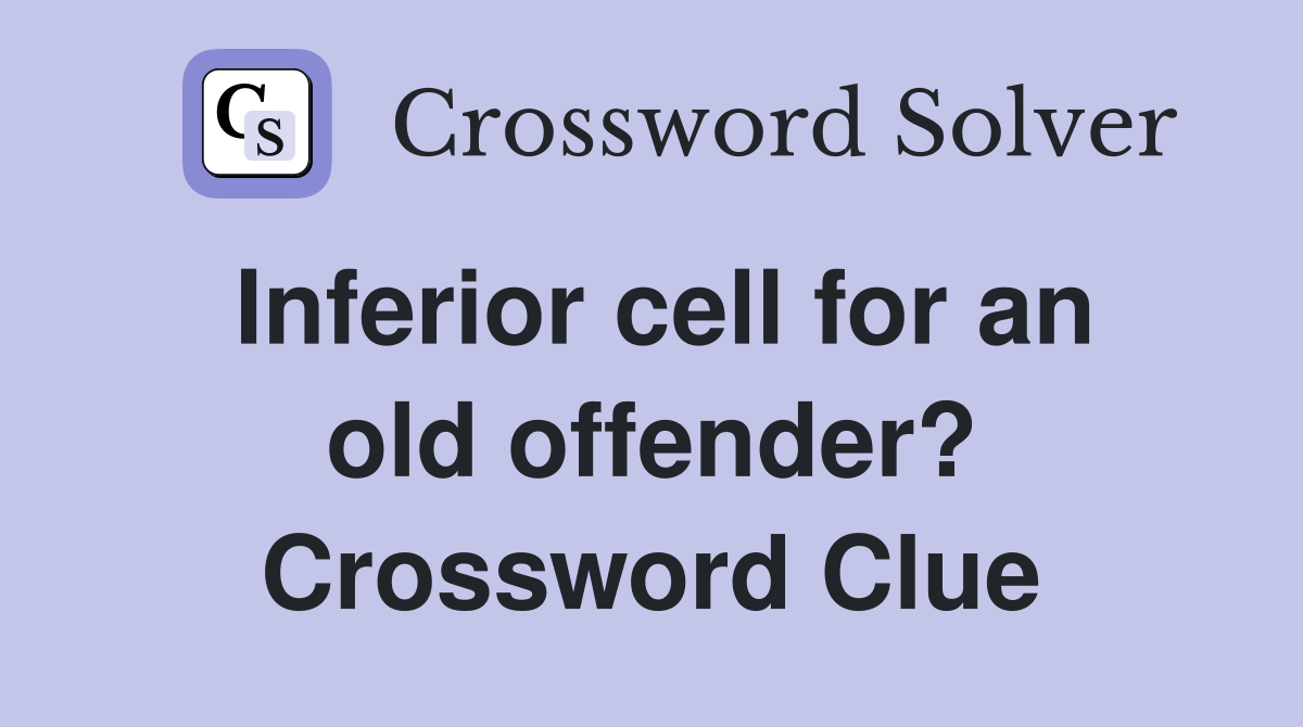 Inferior cell for an old offender? Crossword Clue