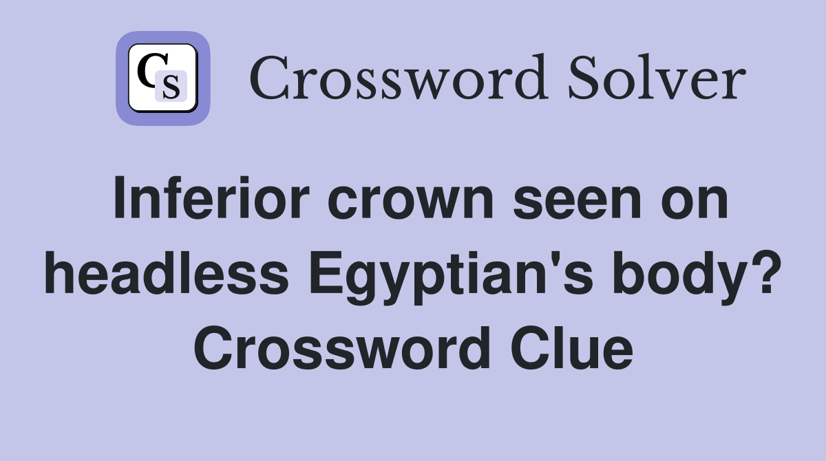 Inferior crown seen on headless Egyptian's body? Crossword Clue
