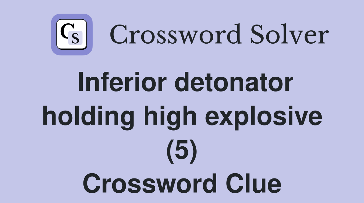 Inferior detonator holding high explosive (5) Crossword Clue