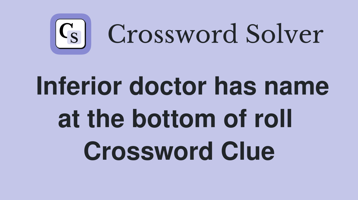 Inferior doctor has name at the bottom of roll  Crossword Clue