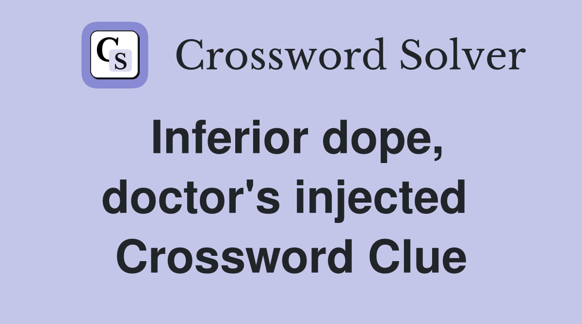 Inferior dope, doctor's injected  Crossword Clue