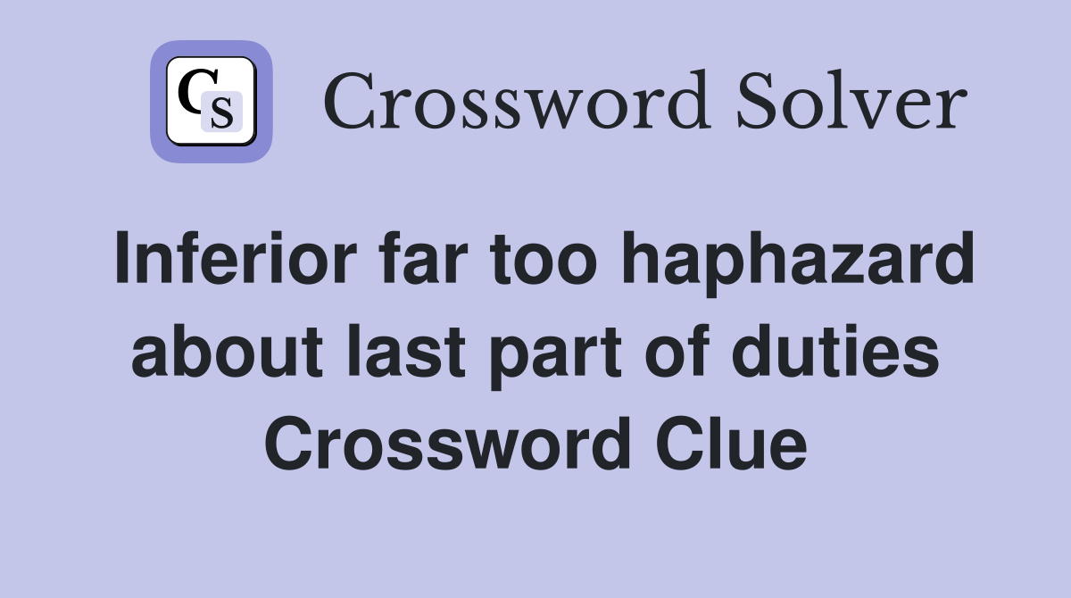 Inferior far too haphazard about last part of duties Crossword Clue
