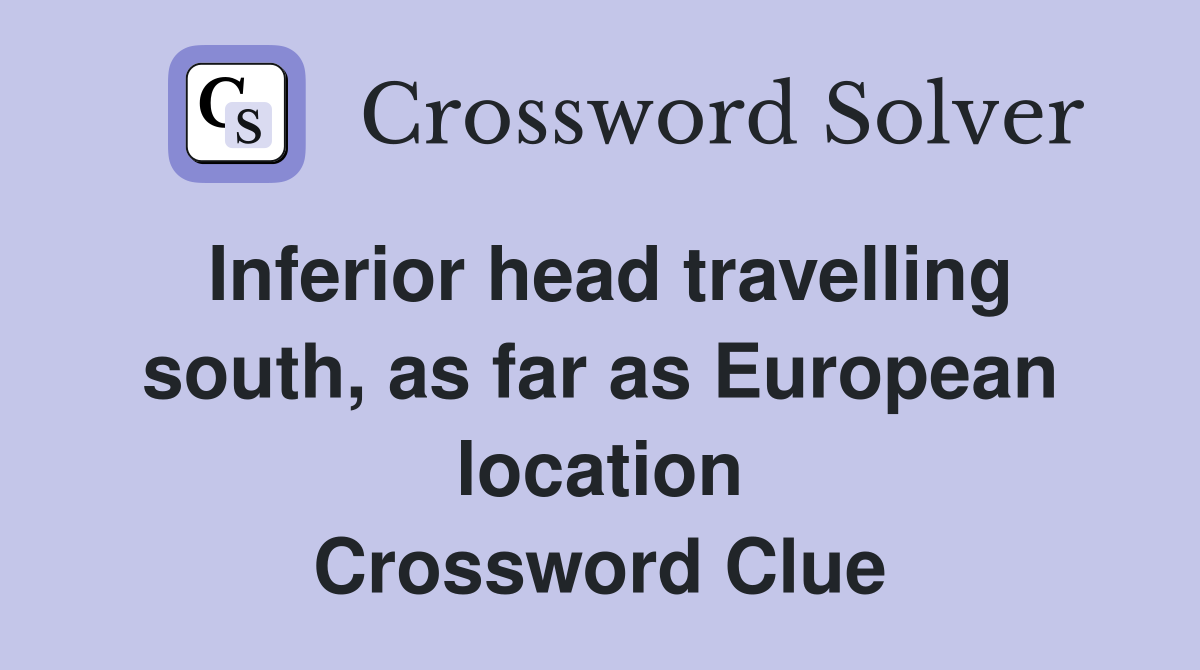 Inferior head travelling south, as far as European location Crossword Clue