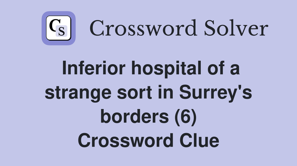 Inferior hospital of a strange sort in Surrey's borders (6) Crossword Clue