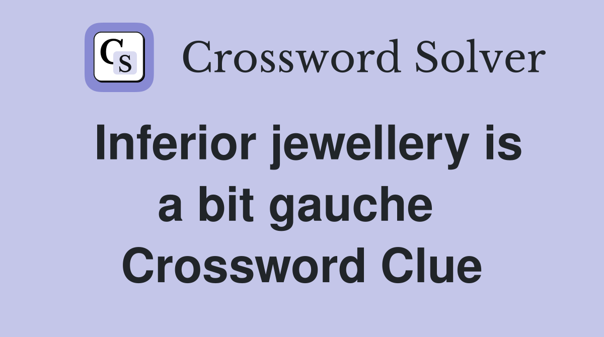 Inferior jewellery is a bit gauche  Crossword Clue