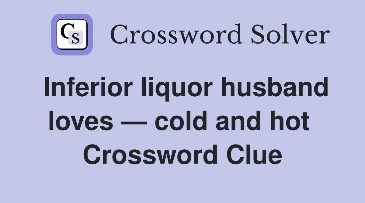 Inferior liquor husband loves — cold and hot  Crossword Clue