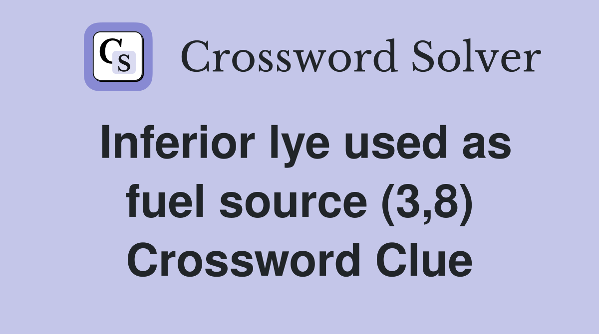 Inferior lye used as fuel source (3,8) Crossword Clue