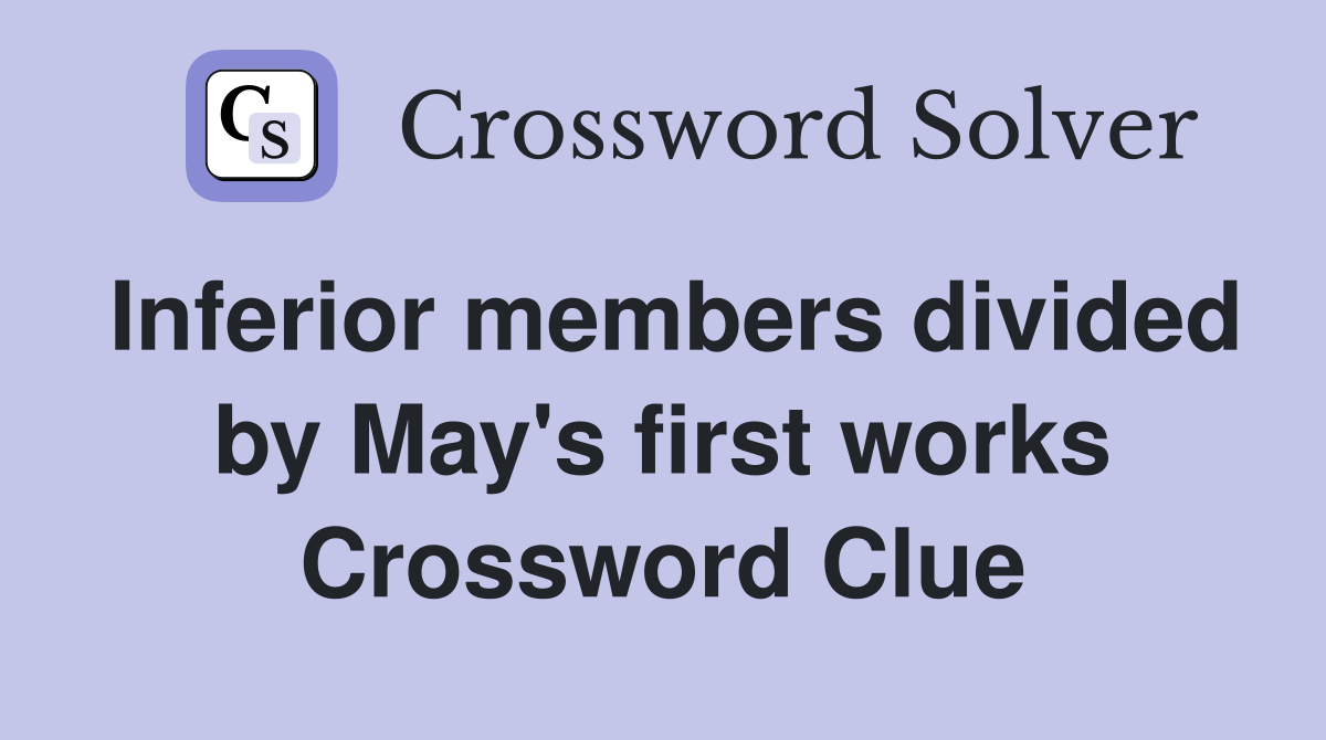 Inferior members divided by May's first works Crossword Clue