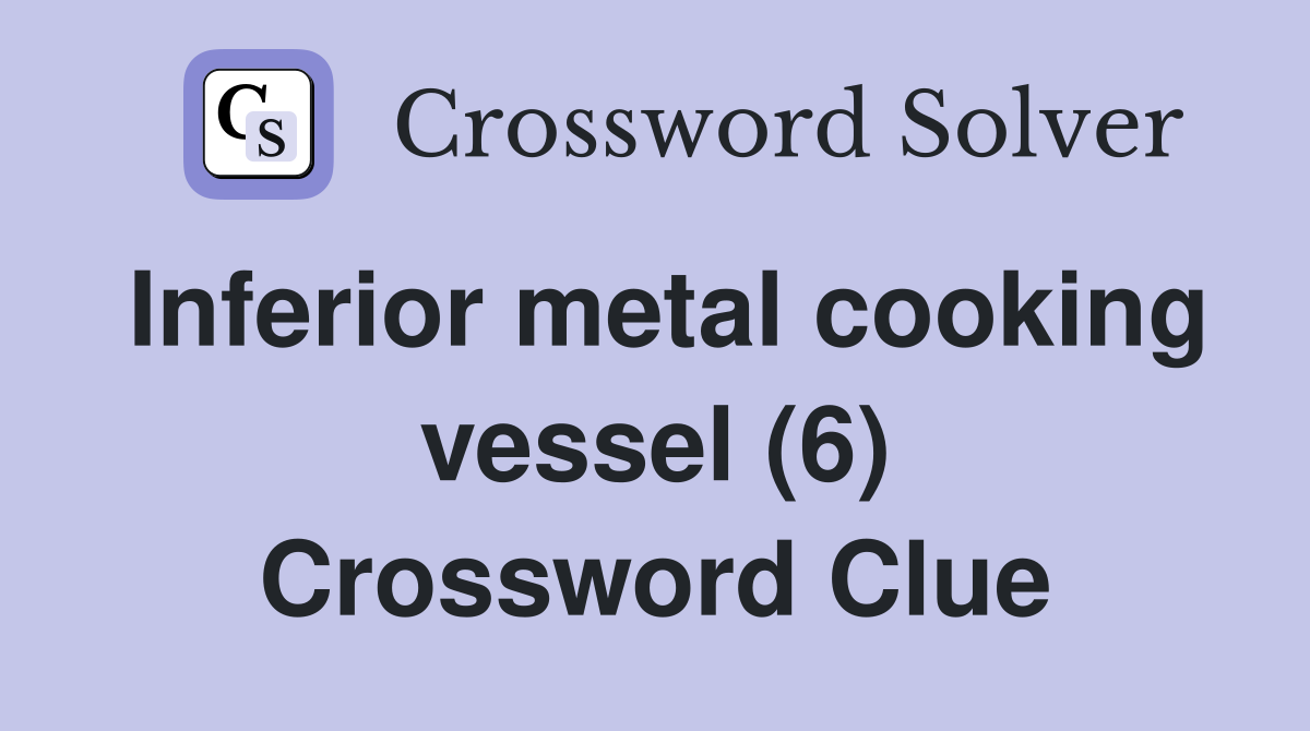 Inferior metal cooking vessel (6) Crossword Clue