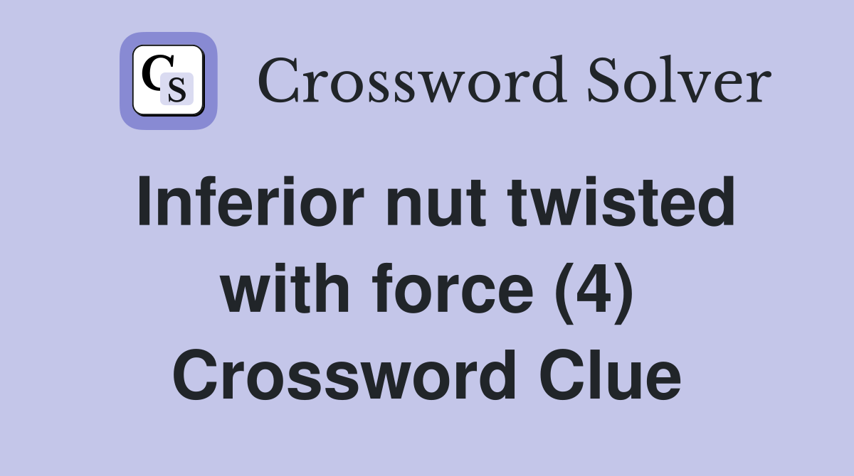 Inferior nut twisted with force (4) Crossword Clue