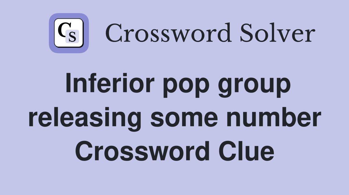 Inferior pop group releasing some number Crossword Clue