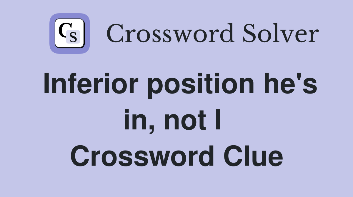 Inferior position he's in, not I  Crossword Clue