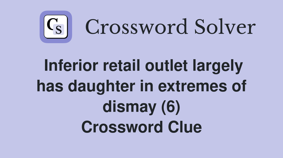 Inferior retail outlet largely has daughter in extremes of dismay (6) Crossword Clue