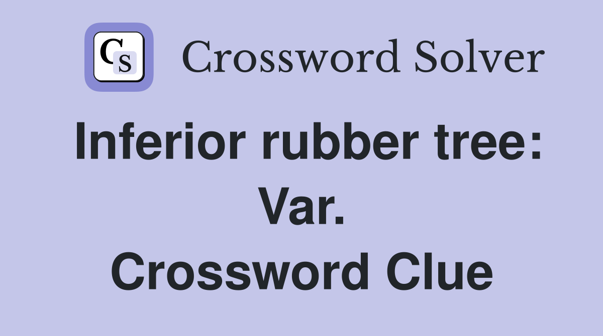 Inferior rubber tree: Var. Crossword Clue