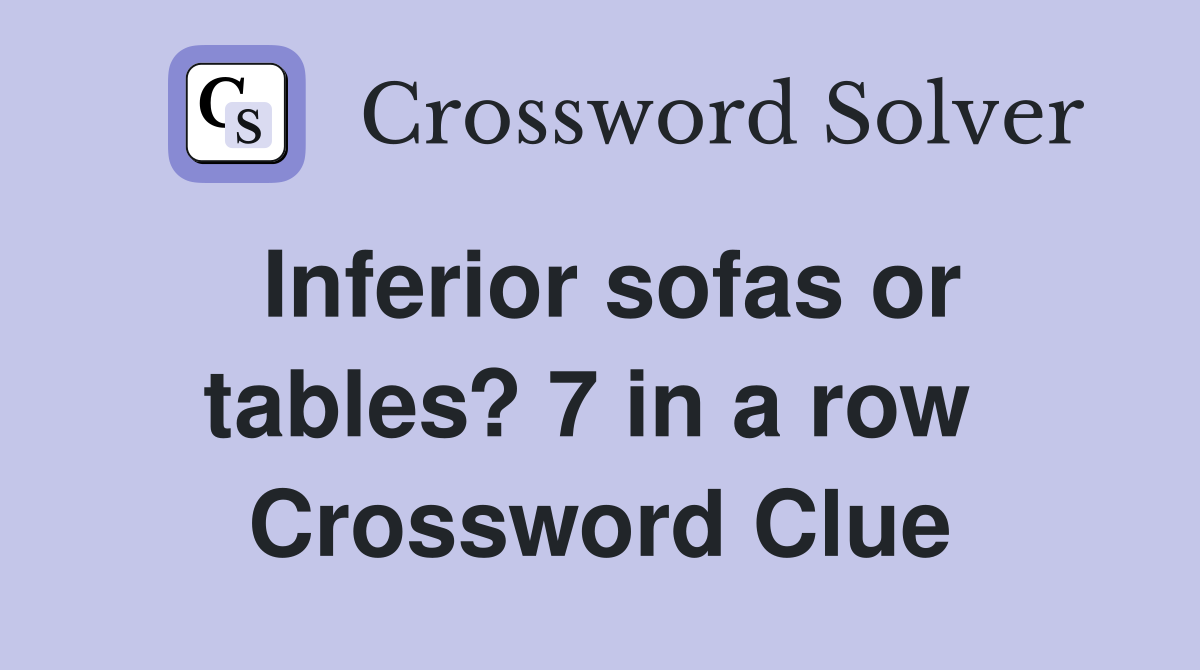 Inferior sofas or tables? 7 in a row  Crossword Clue