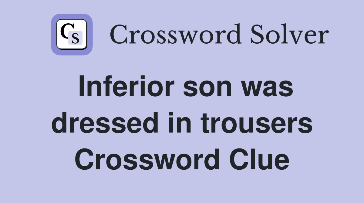 Inferior son was dressed in trousers Crossword Clue