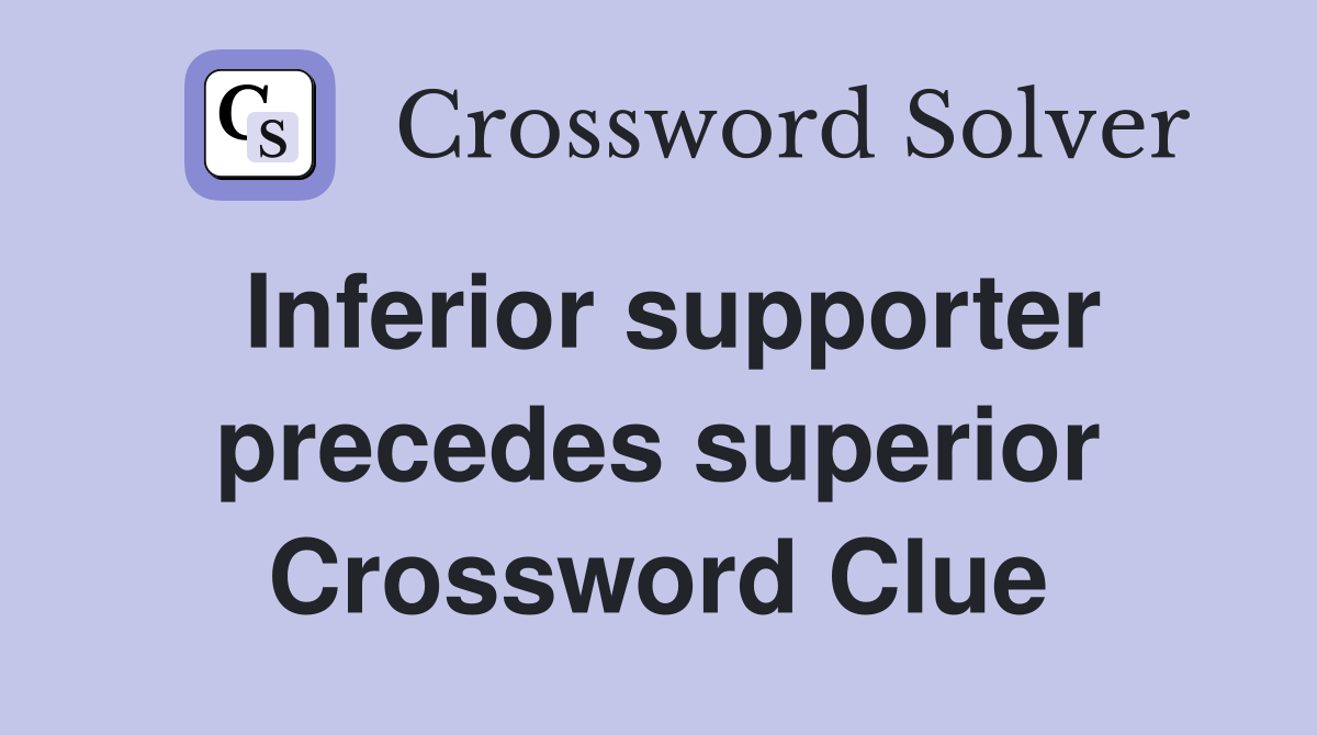 Inferior supporter precedes superior Crossword Clue