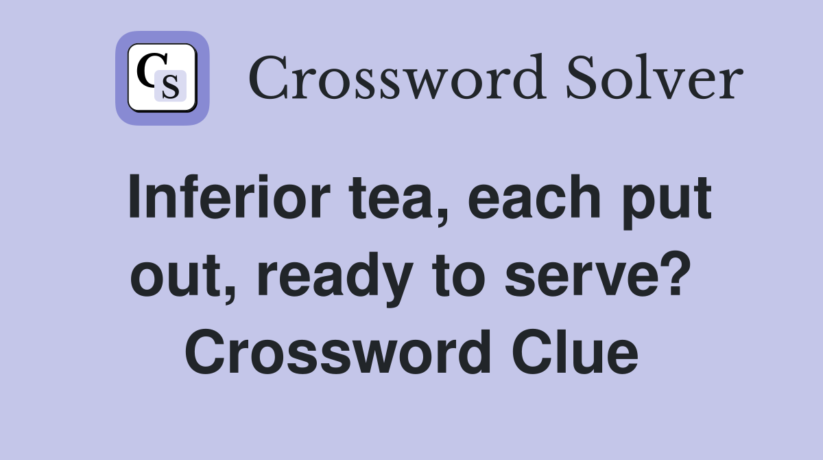 Inferior tea, each put out, ready to serve? Crossword Clue