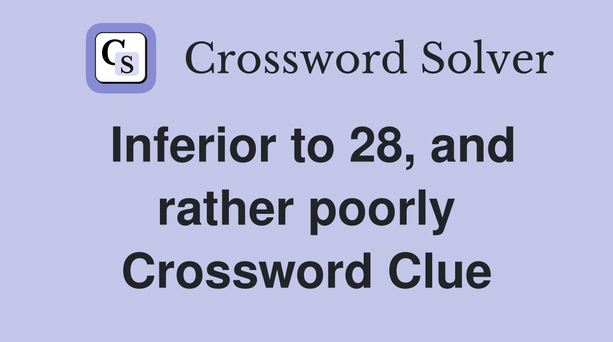 Inferior to 28, and rather poorly Crossword Clue