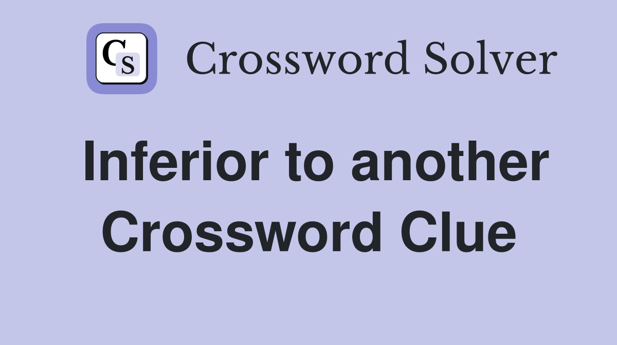 Inferior to another Crossword Clue