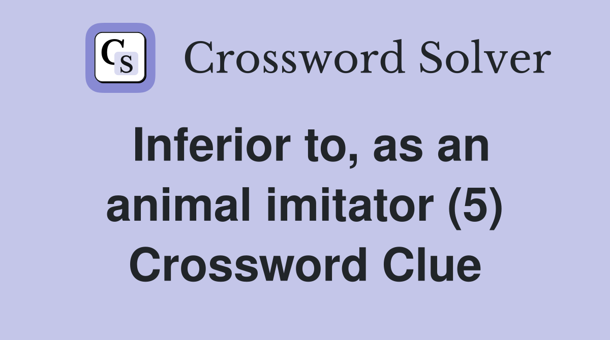 Inferior to, as an animal imitator (5) Crossword Clue