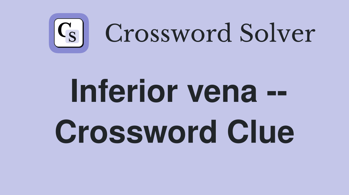 Inferior vena -- Crossword Clue