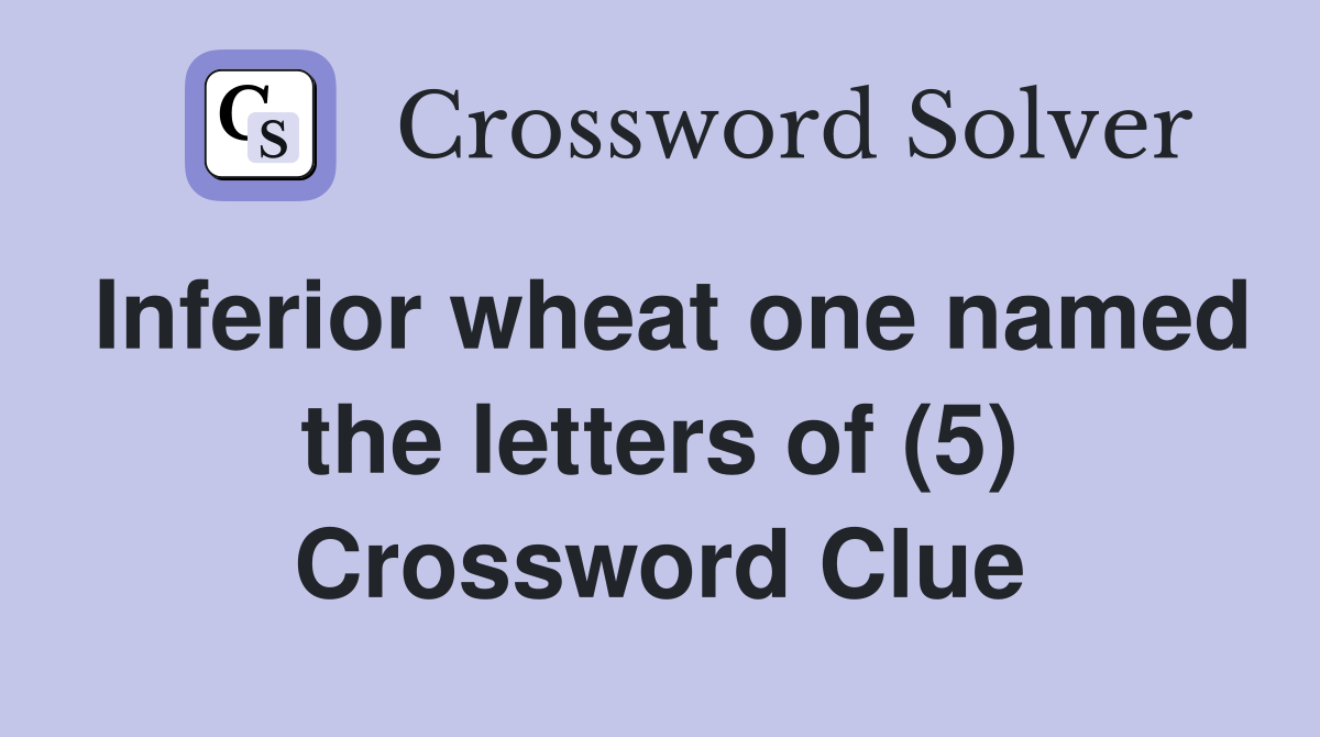 Inferior wheat one named the letters of (5) Crossword Clue