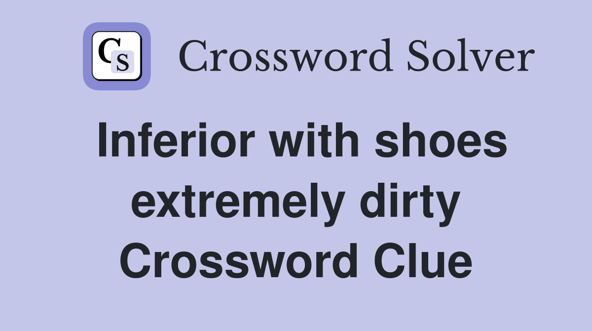 Inferior with shoes extremely dirty Crossword Clue