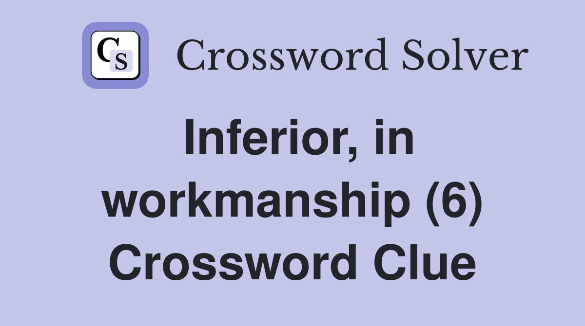 Inferior, in workmanship (6) Crossword Clue