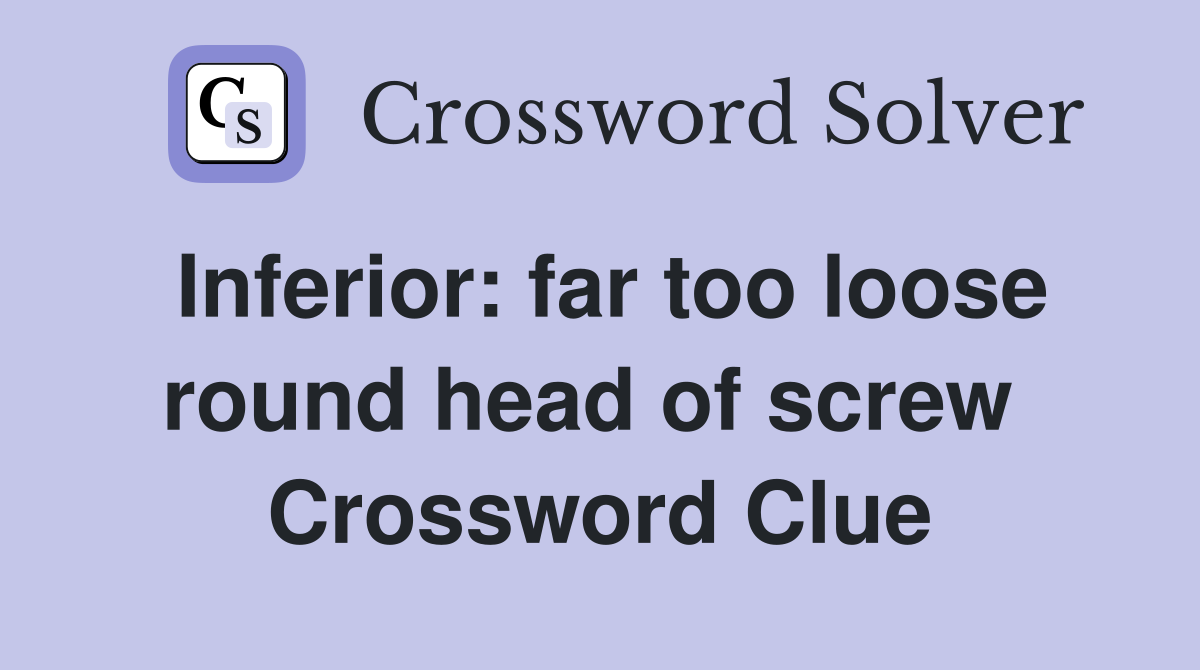 Inferior: far too loose round head of screw  Crossword Clue