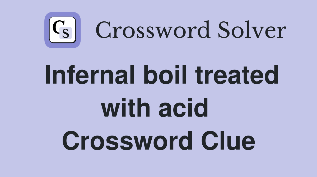 Infernal boil treated with acid  Crossword Clue