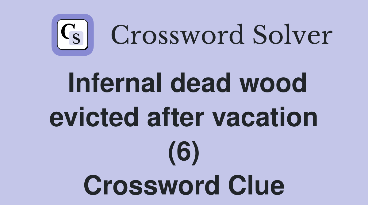 Infernal dead wood evicted after vacation (6) Crossword Clue