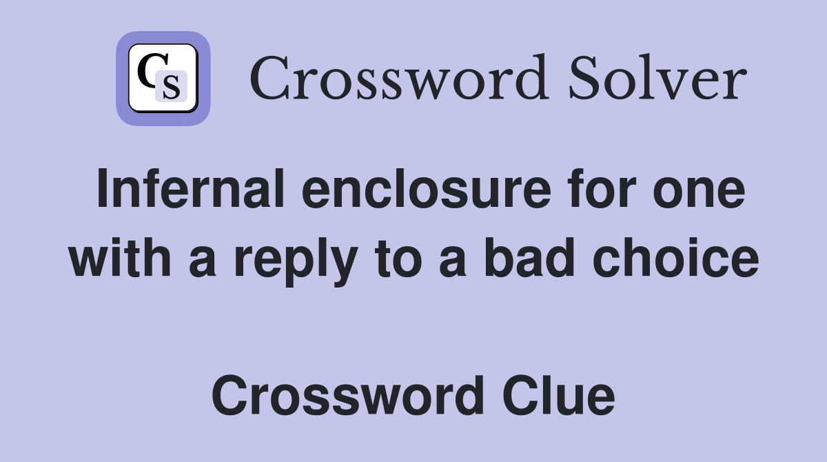 Infernal enclosure for one with a reply to a bad choice  Crossword Clue