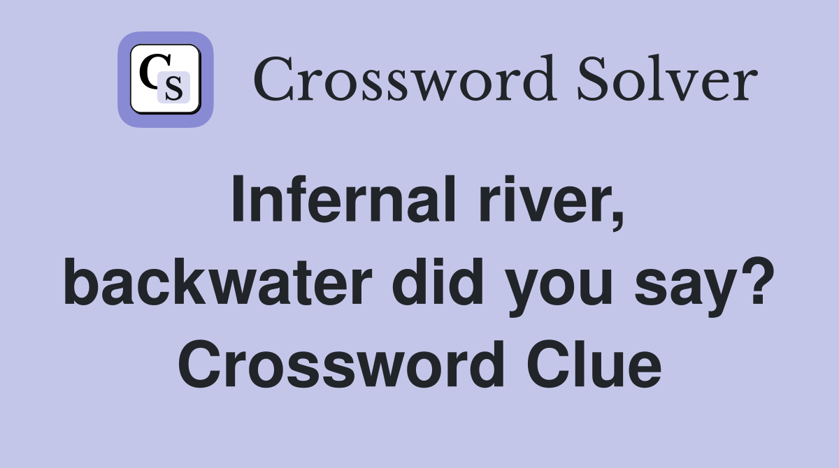 Infernal river, backwater did you say? Crossword Clue