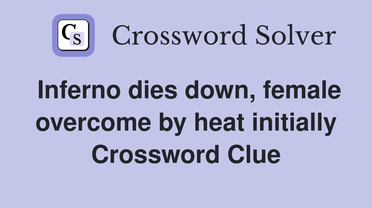 Inferno dies down, female overcome by heat initially Crossword Clue