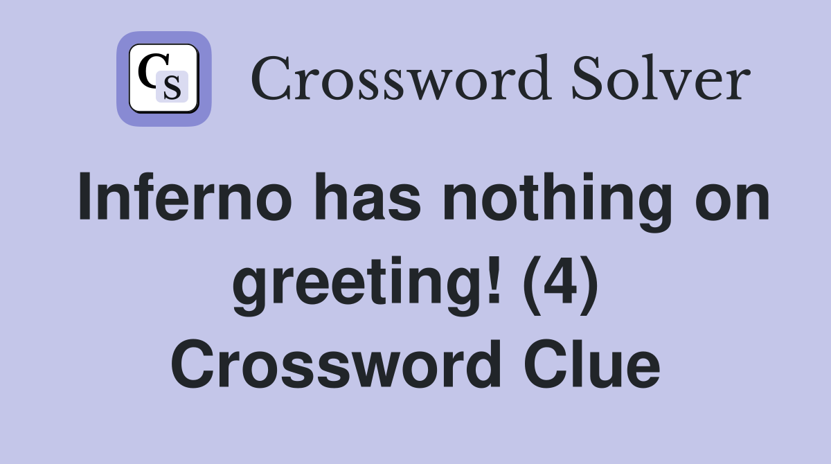 Inferno has nothing on greeting! (4) Crossword Clue