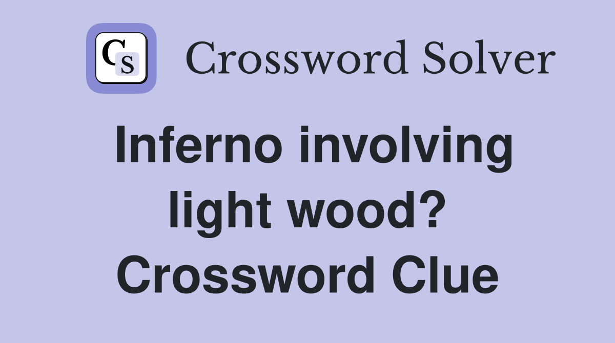 Inferno involving light wood? Crossword Clue