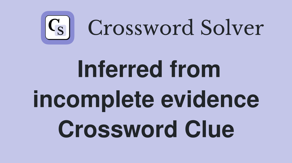 Inferred from incomplete evidence Crossword Clue