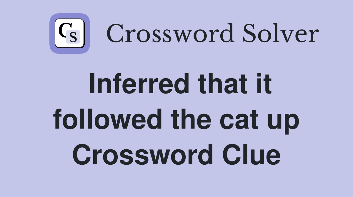Inferred that it followed the cat up Crossword Clue