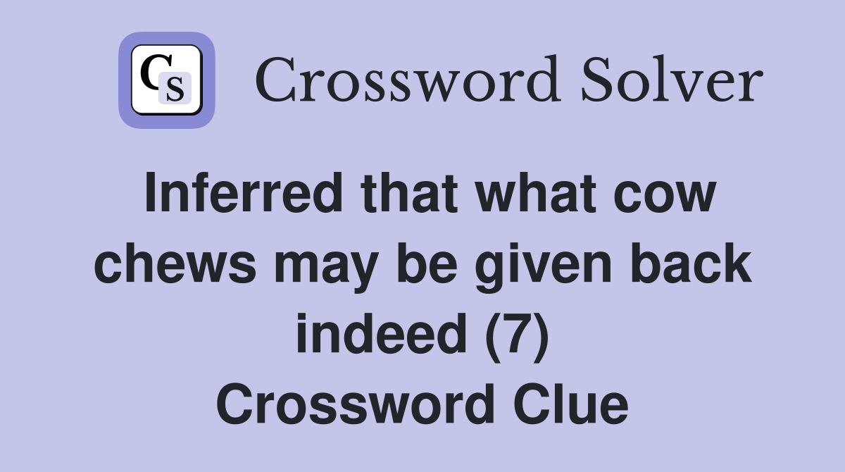 Inferred that what cow chews may be given back indeed (7) Crossword Clue