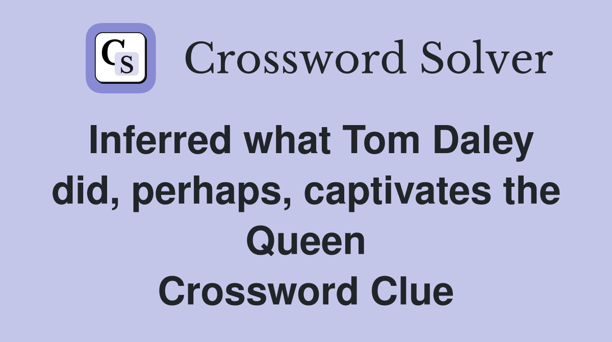 Inferred what Tom Daley did, perhaps, captivates the Queen Crossword Clue