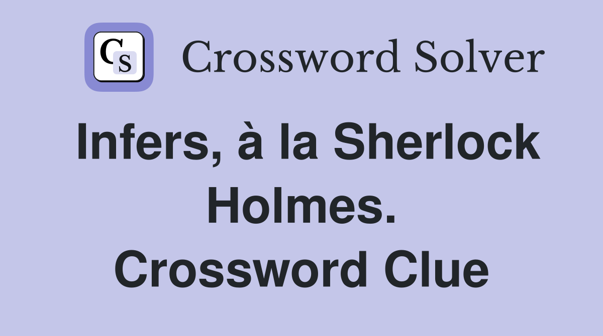 Infers, à la Sherlock Holmes. Crossword Clue